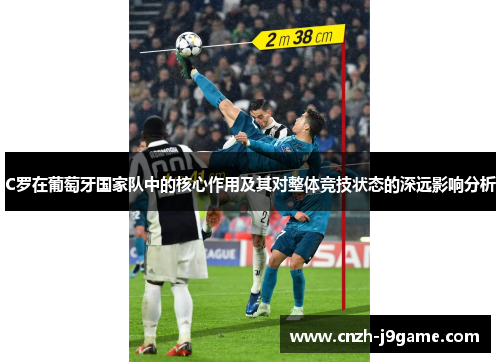 C罗在葡萄牙国家队中的核心作用及其对整体竞技状态的深远影响分析 C罗在葡萄牙国家队中的核心作用及其对整体竞技状态的深远影响分析