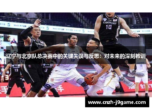 辽宁与北京队总决赛中的关键失误与反思:对未来的深刻教训 辽宁与北京队总决赛中的关键失误与反思:对未来的深刻教训