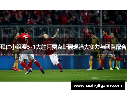 拜仁小组赛5-1大胜阿贾克斯展现强大实力与团队配合