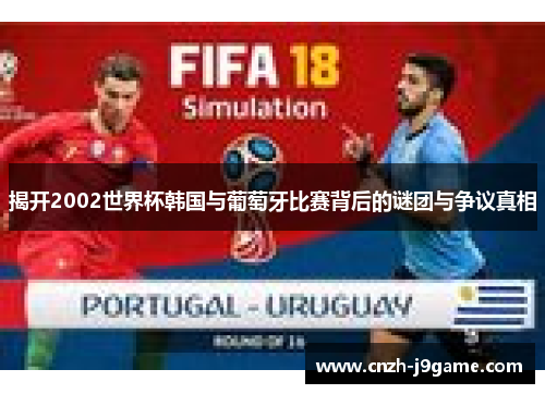 揭开2002世界杯韩国与葡萄牙比赛背后的谜团与争议真相
