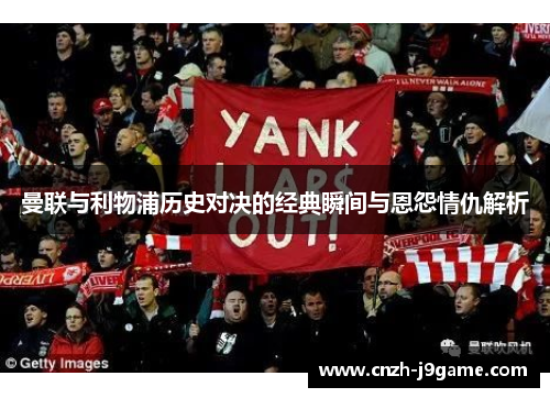 曼联与利物浦历史对决的经典瞬间与恩怨情仇解析 曼联与利物浦历史对决的经典瞬间与恩怨情仇解析