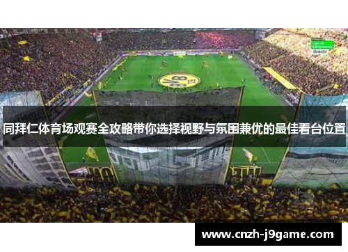 同拜仁体育场观赛全攻略带你选择视野与氛围兼优的最佳看台位置 同拜仁体育场观赛全攻略带你选择视野与氛围兼优的最佳看台位置