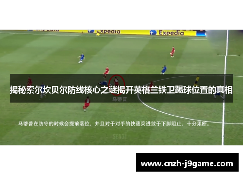 揭秘索尔坎贝尔防线核心之谜揭开英格兰铁卫踢球位置的真相 揭秘索尔坎贝尔防线核心之谜揭开英格兰铁卫踢球位置的真相