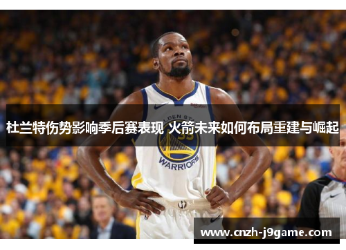 杜兰特伤势影响季后赛表现 火箭未来如何布局重建与崛起 杜兰特伤势影响季后赛表现 火箭未来如何布局重建与崛起