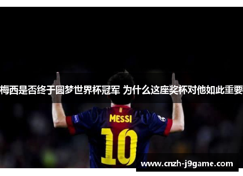 梅西是否终于圆梦世界杯冠军 为什么这座奖杯对他如此重要 梅西是否终于圆梦世界杯冠军 为什么这座奖杯对他如此重要