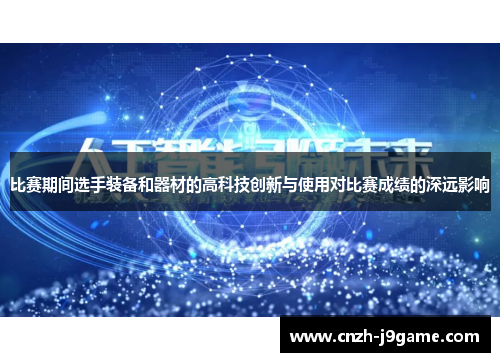 比赛期间选手装备和器材的高科技创新与使用对比赛成绩的深远影响 比赛期间选手装备和器材的高科技创新与使用对比赛成绩的深远影响
