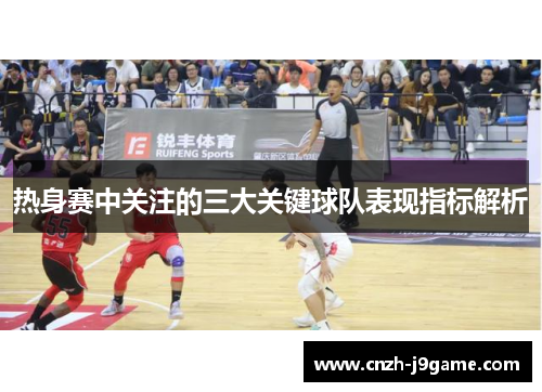 热身赛中关注的三大关键球队表现指标解析 热身赛中关注的三大关键球队表现指标解析