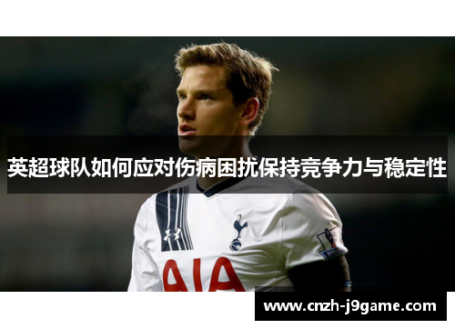 英超球队如何应对伤病困扰保持竞争力与稳定性 英超球队如何应对伤病困扰保持竞争力与稳定性