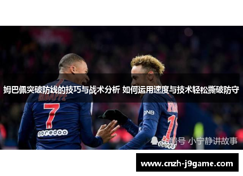 姆巴佩突破防线的技巧与战术分析 如何运用速度与技术轻松撕破防守 姆巴佩突破防线的技巧与战术分析 如何运用速度与技术轻松撕破防守