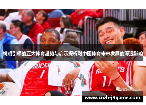 姚明引领的五大体育趋势与启示探析对中国体育未来发展的深远影响 姚明引领的五大体育趋势与启示探析对中国体育未来发展的深远影响