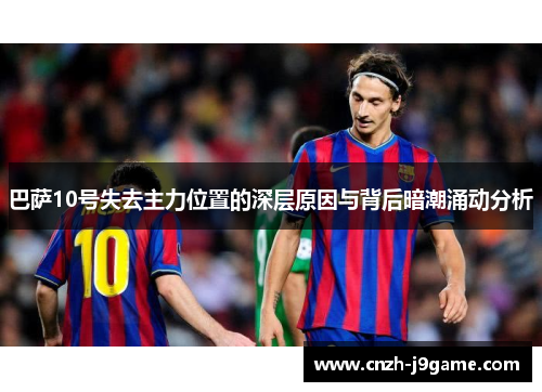 巴萨10号失去主力位置的深层原因与背后暗潮涌动分析