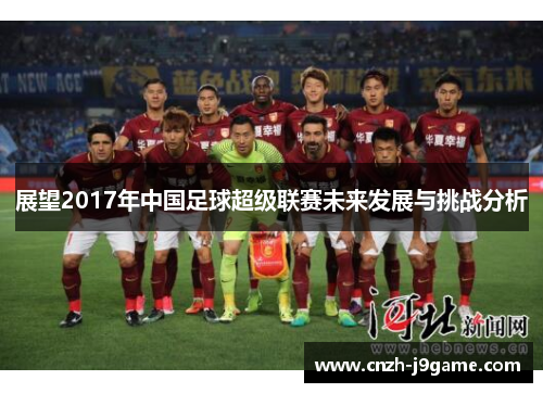 展望2017年中国足球超级联赛未来发展与挑战分析 展望2017年中国足球超级联赛未来发展与挑战分析