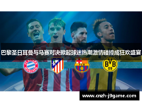 巴黎圣日耳曼与马赛对决掀起球迷热潮激情碰撞成狂欢盛宴