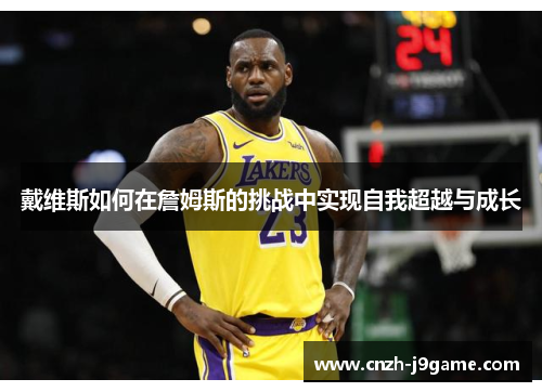 戴维斯如何在詹姆斯的挑战中实现自我超越与成长