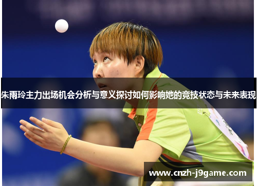朱雨玲主力出场机会分析与意义探讨如何影响她的竞技状态与未来表现