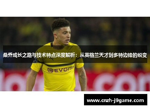 桑乔成长之路与技术特点深度解析：从英格兰天才到多特边锋的蜕变