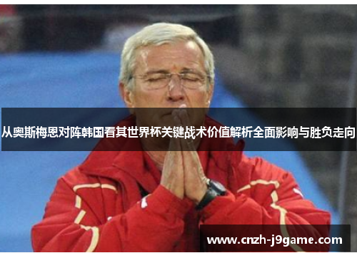 从奥斯梅恩对阵韩国看其世界杯关键战术价值解析全面影响与胜负走向