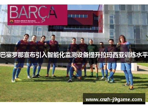 巴塞罗那宣布引入智能化监测设备提升拉玛西亚训练水平