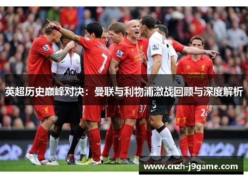 英超历史巅峰对决:曼联与利物浦激战回顾与深度解析 英超历史巅峰对决:曼联与利物浦激战回顾与深度解析