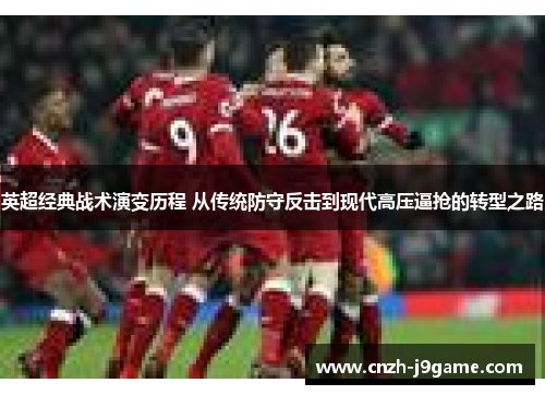 英超经典战术演变历程 从传统防守反击到现代高压逼抢的转型之路 英超经典战术演变历程 从传统防守反击到现代高压逼抢的转型之路