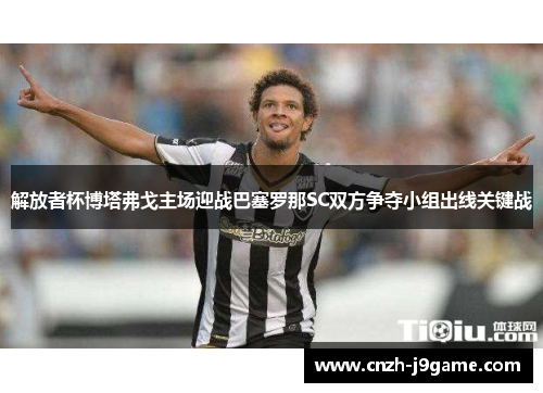 解放者杯博塔弗戈主场迎战巴塞罗那SC双方争夺小组出线关键战 解放者杯博塔弗戈主场迎战巴塞罗那SC双方争夺小组出线关键战
