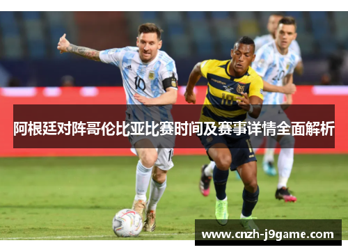 阿根廷对阵哥伦比亚比赛时间及赛事详情全面解析 阿根廷对阵哥伦比亚比赛时间及赛事详情全面解析