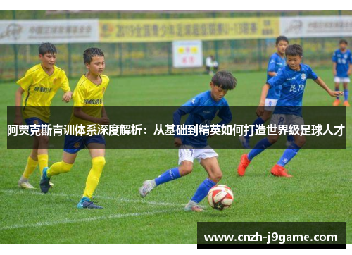 阿贾克斯青训体系深度解析:从基础到精英如何打造世界级足球人才 阿贾克斯青训体系深度解析:从基础到精英如何打造世界级足球人才
