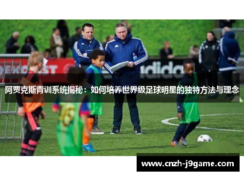 阿贾克斯青训系统揭秘:如何培养世界级足球明星的独特方法与理念 阿贾克斯青训系统揭秘:如何培养世界级足球明星的独特方法与理念