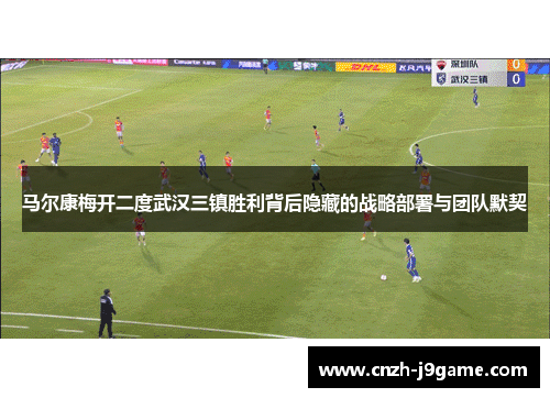 马尔康梅开二度武汉三镇胜利背后隐藏的战略部署与团队默契