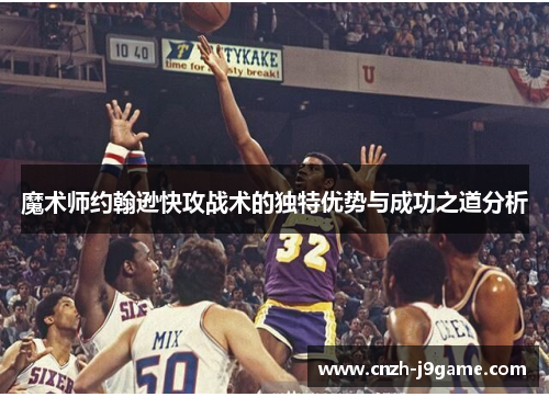 魔术师约翰逊快攻战术的独特优势与成功之道分析 魔术师约翰逊快攻战术的独特优势与成功之道分析